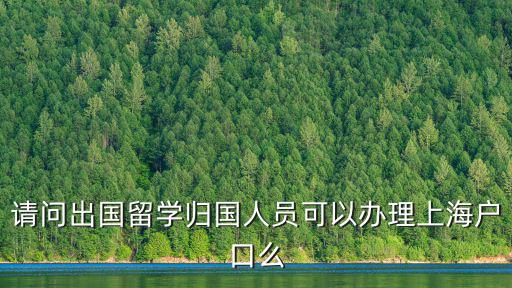 請問出國留學歸國人員可以辦理上海戶口么