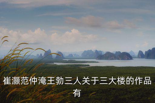 崔灝范仲淹王勃三人關(guān)于三大樓的作品有