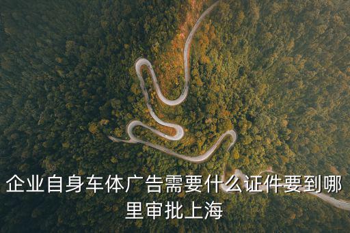 企業(yè)自身車體廣告需要什么證件要到哪里審批上海