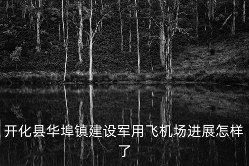開化縣華埠鎮(zhèn)建設(shè)軍用飛機(jī)場進(jìn)展怎樣了