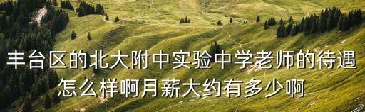豐臺區的北大附中實驗中學老師的待遇怎么樣啊月薪大約有多少啊