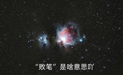 敗筆是什么意思啊,《現代漢語詞典》第5版:敗筆堆成山丘