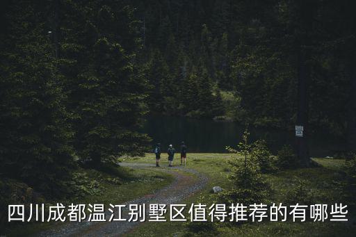 四川成都溫江別墅區(qū)值得推薦的有哪些