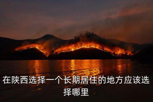 在陜西選擇一個長期居住的地方應(yīng)該選擇哪里