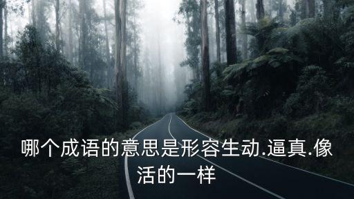 哪個成語的意思是形容生動.逼真.像活的一樣