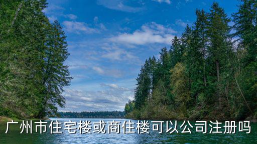 廣州市住宅樓或商住樓可以公司注冊(cè)嗎