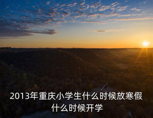 2013年重慶小學生什么時候放寒假 什么時候開學