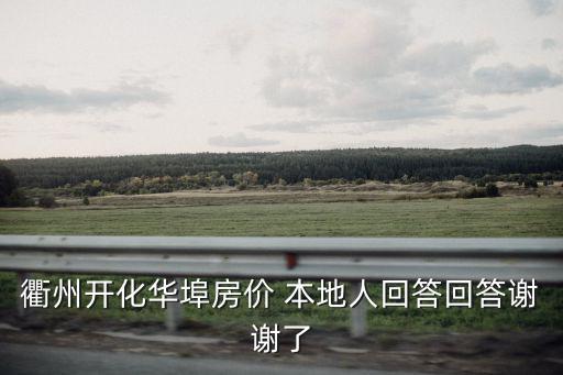 衢州開化華埠房價(jià) 本地人回答回答謝謝了