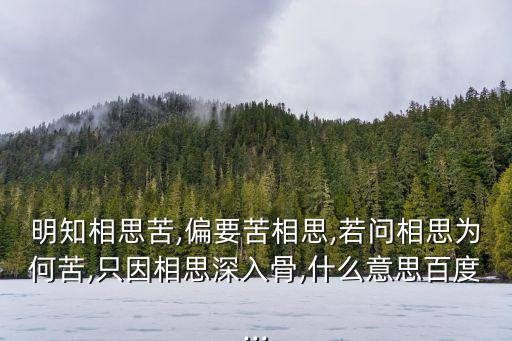 明知相思苦,偏要苦相思,若問相思為何苦,只因相思深入骨,什么意思百度...