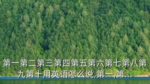 第一第二第三第四第五第六第七第八第九第十用英語怎么說,第一,第...