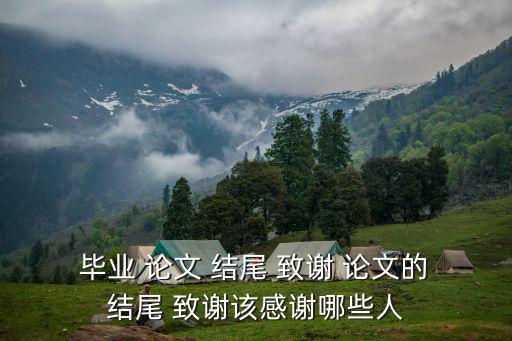  畢業 論文 結尾 致謝 論文的 結尾 致謝該感謝哪些人