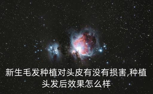 新生毛發(fā)種植對(duì)頭皮有沒(méi)有損害,種植頭發(fā)后效果怎么樣