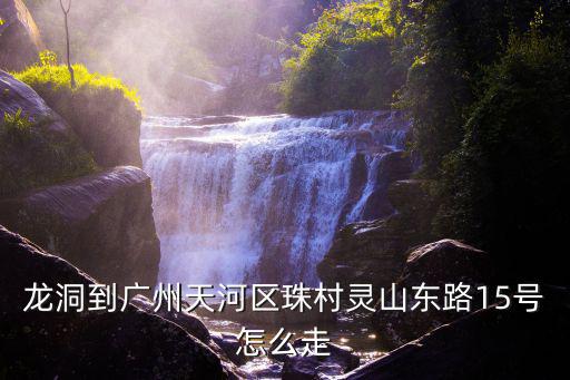 龍洞到廣州天河區(qū)珠村靈山東路15號怎么走
