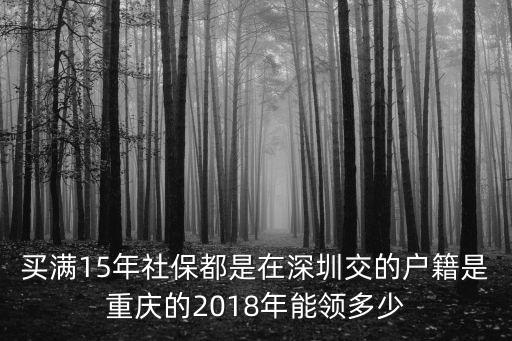 買滿15年社保都是在深圳交的戶籍是重慶的2018年能領(lǐng)多少