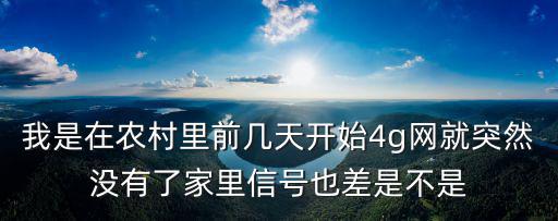 我是在農(nóng)村里前幾天開始4g網(wǎng)就突然沒有了家里信號也差是不是