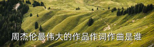 周杰倫作曲,《跨時代》等15首周杰倫經典單曲