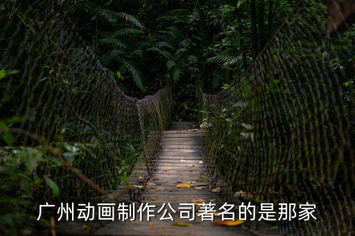廣州華海動(dòng)漫科技有限公司，廣州動(dòng)畫(huà)制作公司著名的是那家
