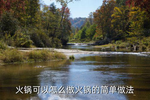 火鍋可以怎么做火鍋的簡單做法