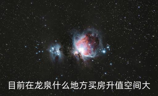 目前在龍泉什么地方買房升值空間大