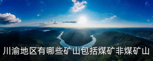 重慶市礦山事故，川渝地區有哪些礦山包括煤礦非煤礦山