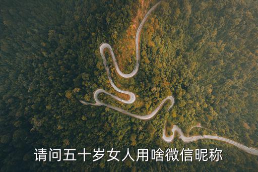 請(qǐng)問(wèn)五十歲女人用啥微信昵稱(chēng)