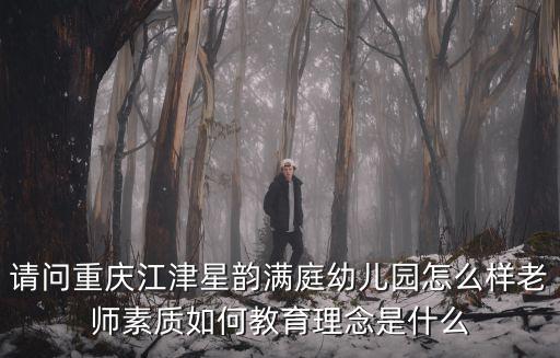 請問重慶江津星韻滿庭幼兒園怎么樣老師素質(zhì)如何教育理念是什么