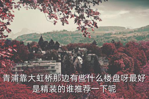 青浦樓盤，青浦最近有什么新的住宅樓盤