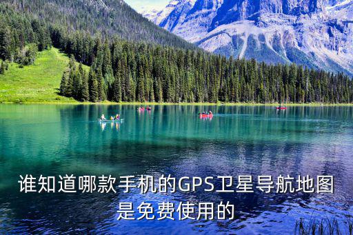 誰知道哪款手機的GPS衛星導航地圖是免費使用的