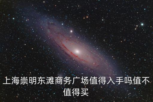 上海崇明東灘商務廣場值得入手嗎值不值得買