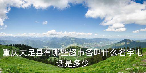 重慶大足縣有哪些超市各叫什么名字電話是多少