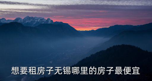 想要租房子無錫哪里的房子最便宜