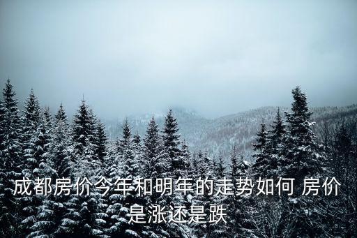 成都房?jī)r(jià)今年和明年的走勢(shì)如何 房?jī)r(jià)是漲還是跌