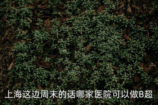 上海這邊周末的話哪家醫院可以做B超