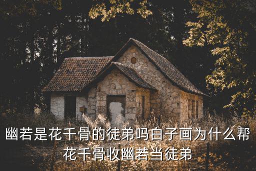 幽若是花千骨的徒弟嗎白子畫為什么幫花千骨收幽若當徒弟
