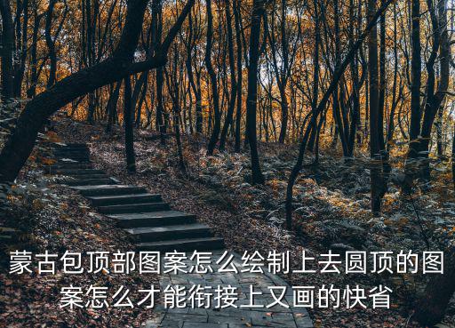 蒙古包頂部圖案怎么繪制上去圓頂的圖案怎么才能銜接上又畫的快省