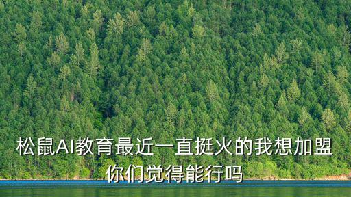 松鼠AI教育最近一直挺火的我想加盟你們覺得能行嗎