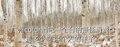 廣州color酒吧一個臺的最低消費是多少啊34個人的樣子