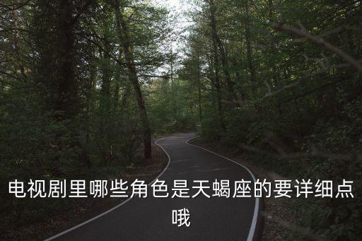 電視劇里哪些角色是天蝎座的要詳細點哦
