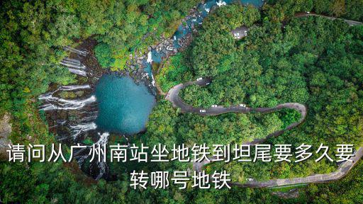 請問從廣州南站坐地鐵到坦尾要多久要轉哪號地鐵