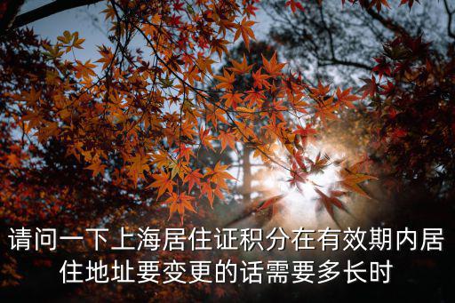 請問一下上海居住證積分在有效期內(nèi)居住地址要變更的話需要多長時