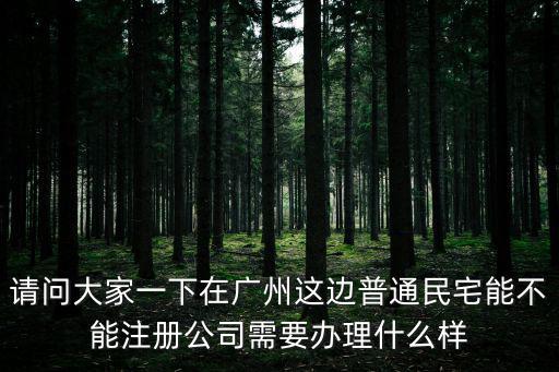 請(qǐng)問大家一下在廣州這邊普通民宅能不能注冊(cè)公司需要辦理什么樣
