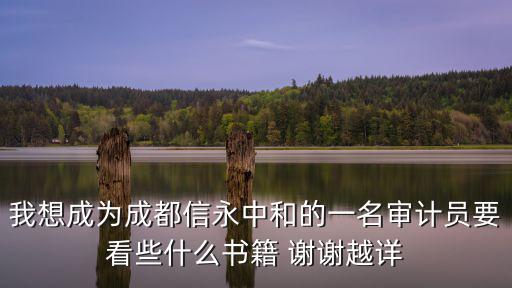 我想成為成都信永中和的一名審計員要看些什么書籍 謝謝越詳