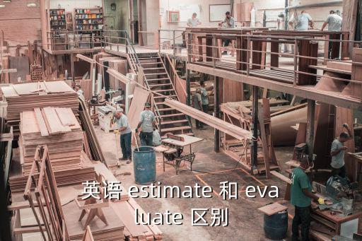 英語 estimate 和 evaluate 區別