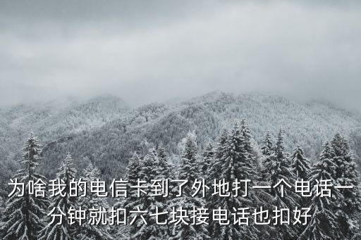 為啥我的電信卡到了外地打一個電話一分鐘就扣六七塊接電話也扣好