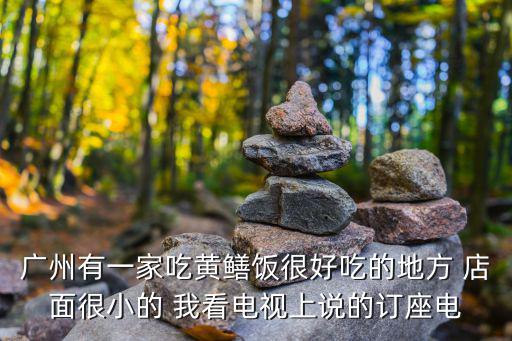 廣州有一家吃黃鱔飯很好吃的地方 店面很小的 我看電視上說(shuō)的訂座電