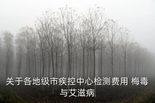 關于各地級市疾控中心檢測費用 梅毒與艾滋病