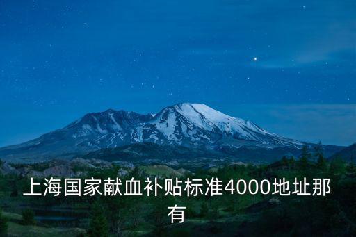上海國家獻(xiàn)血補(bǔ)貼標(biāo)準(zhǔn)4000地址那有