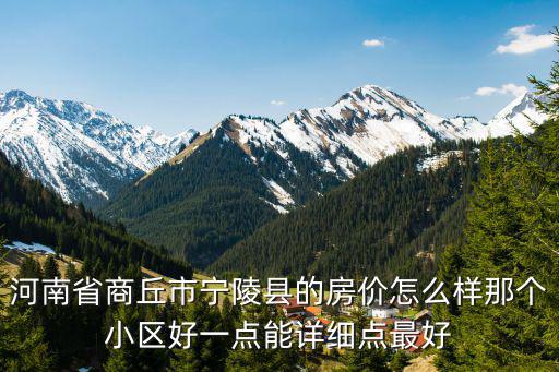 河南省商丘市寧陵縣的房?jī)r(jià)怎么樣那個(gè)小區(qū)好一點(diǎn)能詳細(xì)點(diǎn)最好