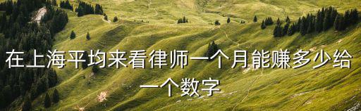 在上海平均來看律師一個月能賺多少給一個數字
