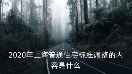 2020年上海普通住宅標準調整的內容是什么